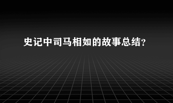 史记中司马相如的故事总结？