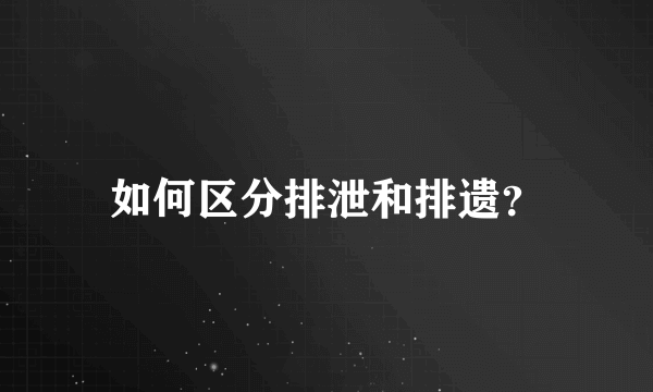 如何区分排泄和排遗？