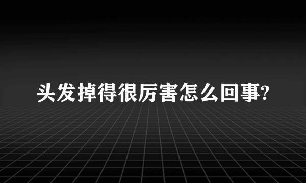 头发掉得很厉害怎么回事?