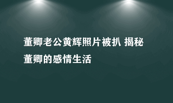 董卿老公黄辉照片被扒 揭秘董卿的感情生活