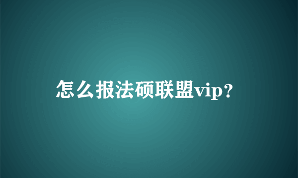 怎么报法硕联盟vip？