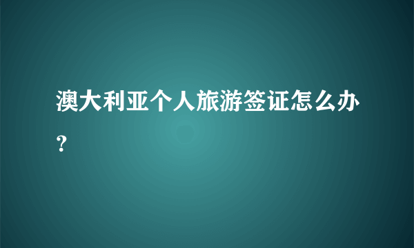 澳大利亚个人旅游签证怎么办？