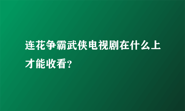 连花争霸武侠电视剧在什么上才能收看？