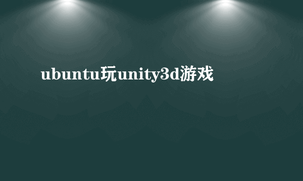 ubuntu玩unity3d游戏