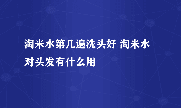 淘米水第几遍洗头好 淘米水对头发有什么用