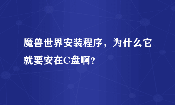 魔兽世界安装程序，为什么它就要安在C盘啊？