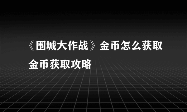 《围城大作战》金币怎么获取 金币获取攻略