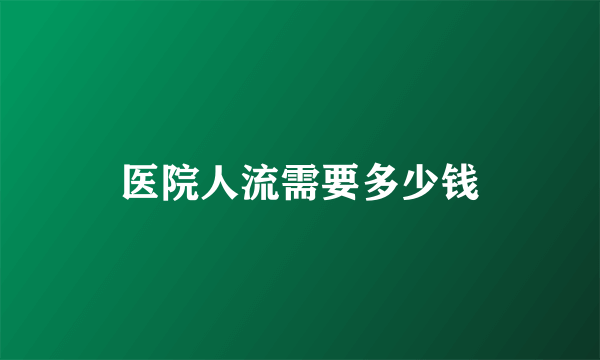 医院人流需要多少钱