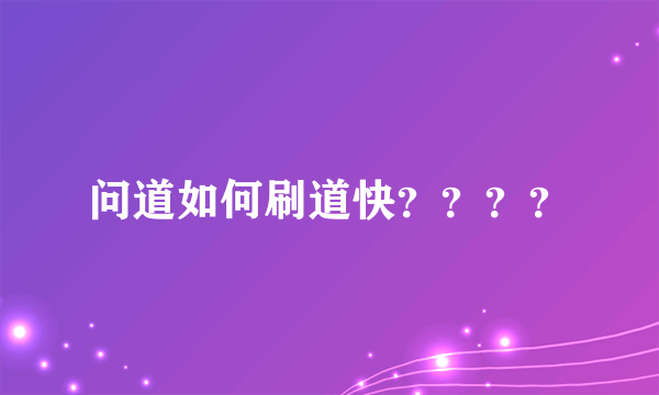 问道如何刷道快？？？？