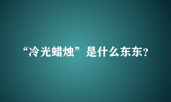 “冷光蜡烛”是什么东东？