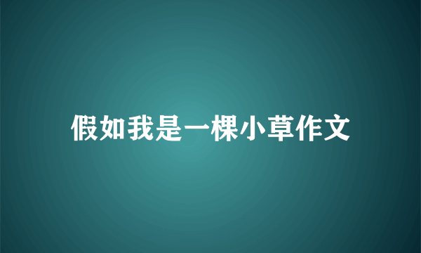 假如我是一棵小草作文