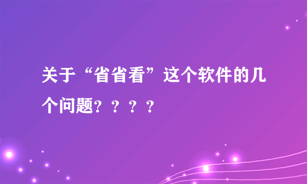 关于“省省看”这个软件的几个问题？？？？