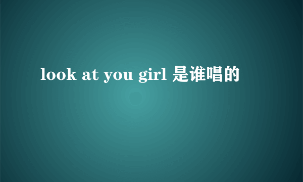 look at you girl 是谁唱的