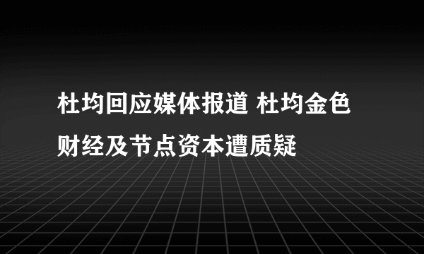 杜均回应媒体报道 杜均金色财经及节点资本遭质疑