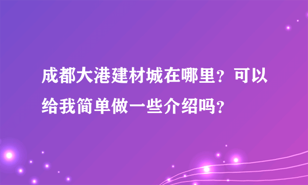 成都大港建材城在哪里？可以给我简单做一些介绍吗？