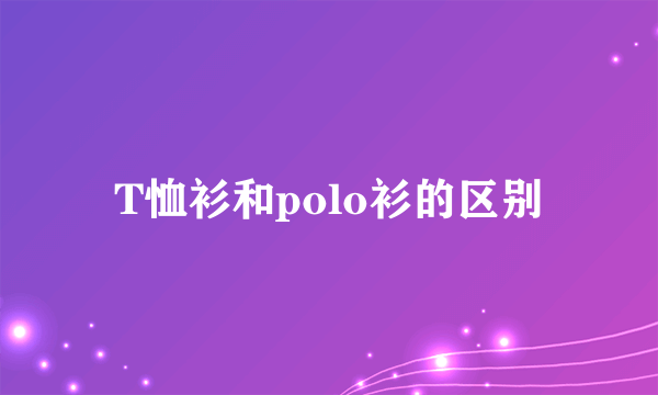 T恤衫和polo衫的区别