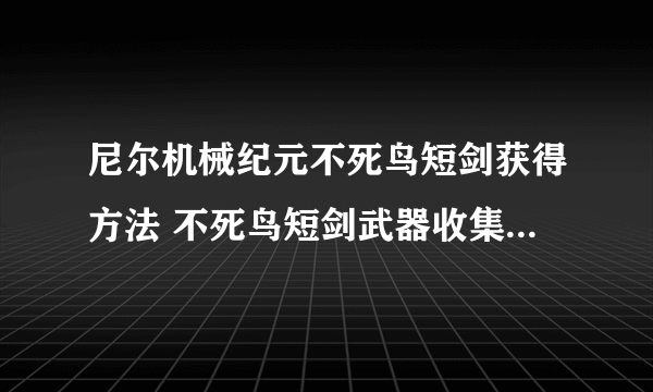 尼尔机械纪元不死鸟短剑获得方法 不死鸟短剑武器收集效果攻略