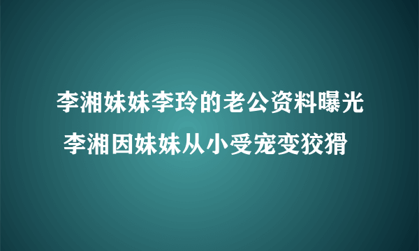 李湘妹妹李玲的老公资料曝光 李湘因妹妹从小受宠变狡猾