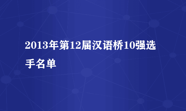 2013年第12届汉语桥10强选手名单