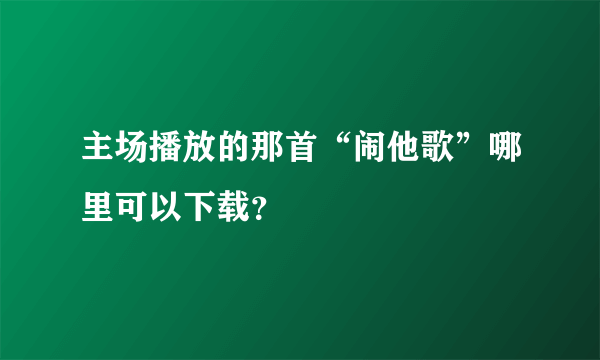 主场播放的那首“闹他歌”哪里可以下载？