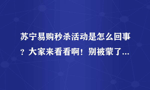 苏宁易购秒杀活动是怎么回事？大家来看看啊！别被蒙了也不知道！