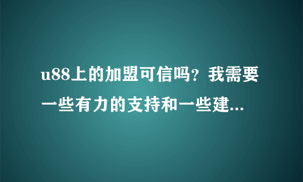 u88上的加盟可信吗？我需要一些有力的支持和一些建议！谢谢了！