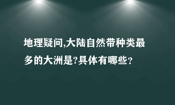 地理疑问,大陆自然带种类最多的大洲是?具体有哪些？