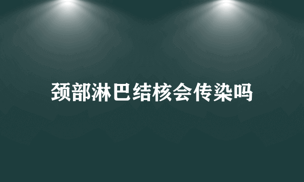 颈部淋巴结核会传染吗