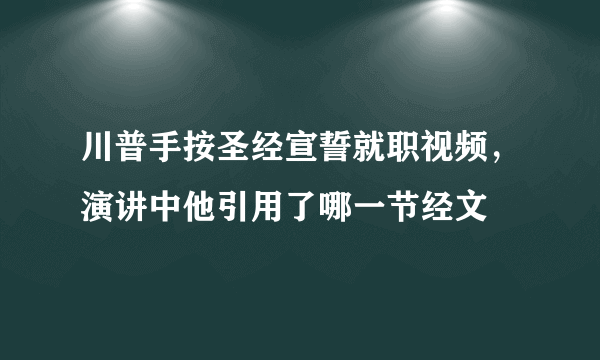 川普手按圣经宣誓就职视频，演讲中他引用了哪一节经文