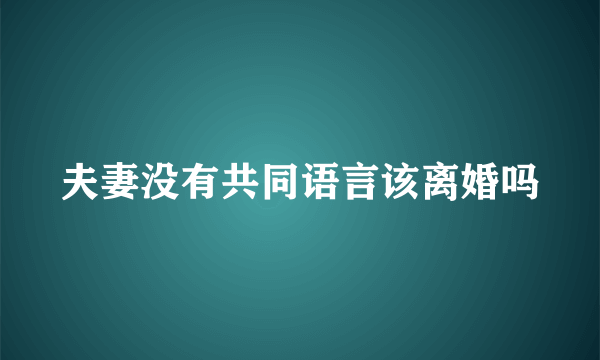 夫妻没有共同语言该离婚吗