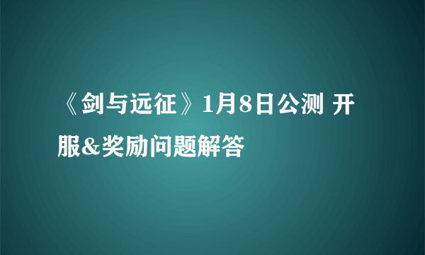 《剑与远征》1月8日公测 开服&奖励问题解答