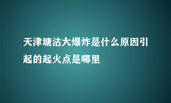 天津塘沽大爆炸是什么原因引起的起火点是哪里