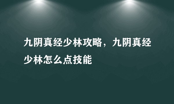 九阴真经少林攻略，九阴真经少林怎么点技能