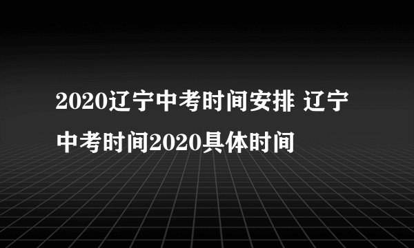 2020辽宁中考时间安排 辽宁中考时间2020具体时间