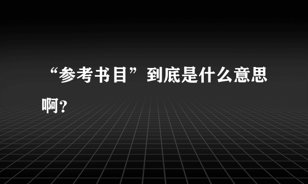 “参考书目”到底是什么意思啊？