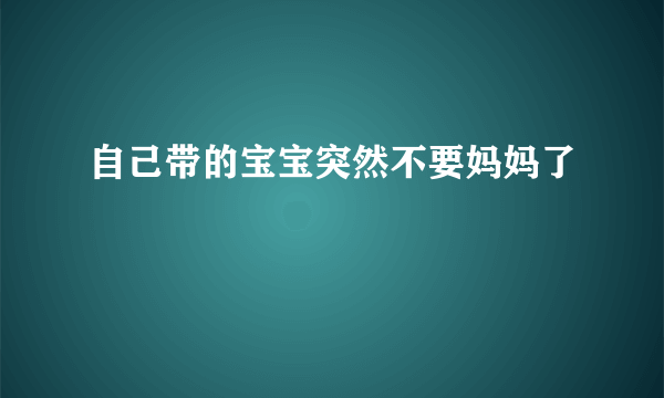 自己带的宝宝突然不要妈妈了