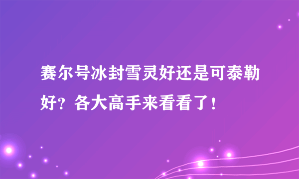 赛尔号冰封雪灵好还是可泰勒好？各大高手来看看了！