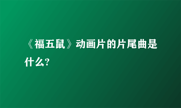 《福五鼠》动画片的片尾曲是什么?