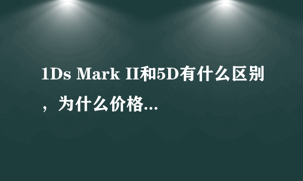 1Ds Mark II和5D有什么区别，为什么价格差这么多？