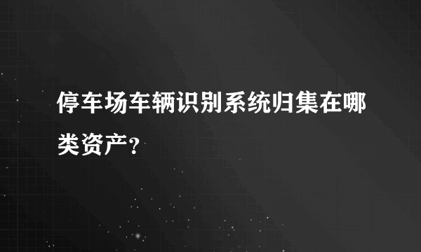 停车场车辆识别系统归集在哪类资产？