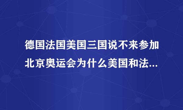 德国法国美国三国说不来参加北京奥运会为什么美国和法国最后来了可是德国没来？