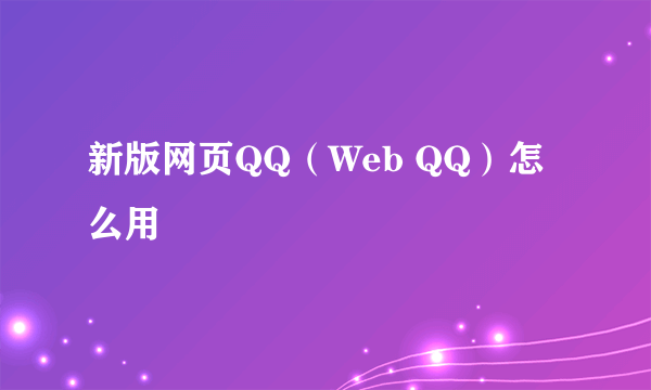 新版网页QQ（Web QQ）怎么用