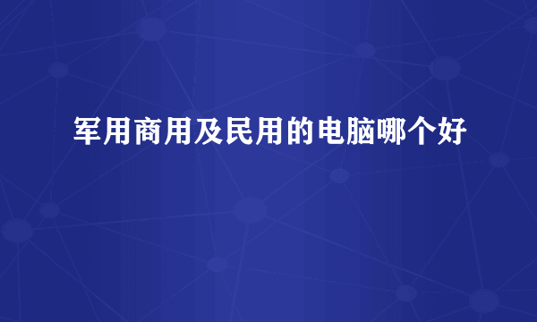 军用商用及民用的电脑哪个好