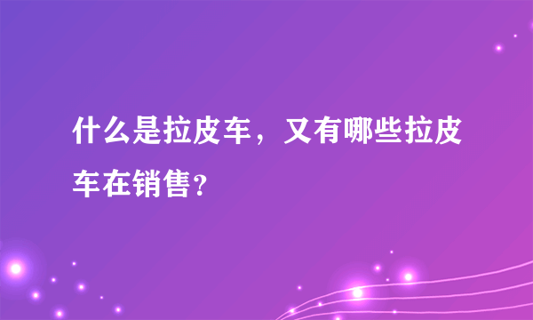 什么是拉皮车，又有哪些拉皮车在销售？