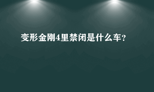 变形金刚4里禁闭是什么车？