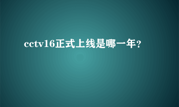 cctv16正式上线是哪一年？