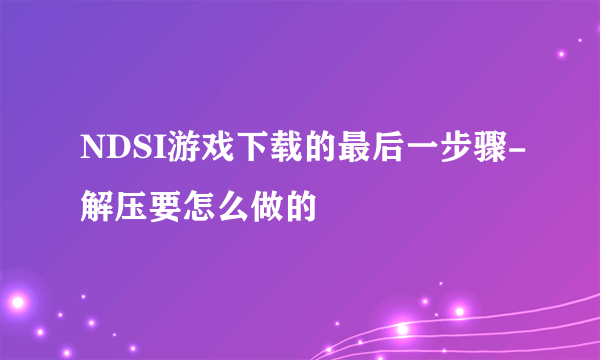 NDSI游戏下载的最后一步骤-解压要怎么做的