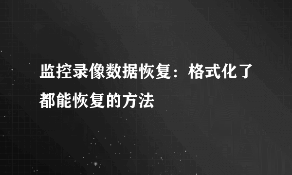 监控录像数据恢复：格式化了都能恢复的方法