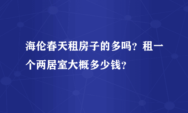 海伦春天租房子的多吗？租一个两居室大概多少钱？