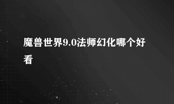 魔兽世界9.0法师幻化哪个好看